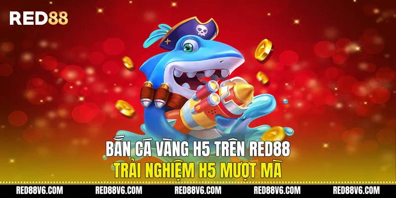 Bắn Cá Vàng H5 Trên RED88 Trải Nghiệm H5 Mượt Mà 9 Bắn Cá Vàng H5 Trên RED88 Trải Nghiệm H5 Mượt Mà