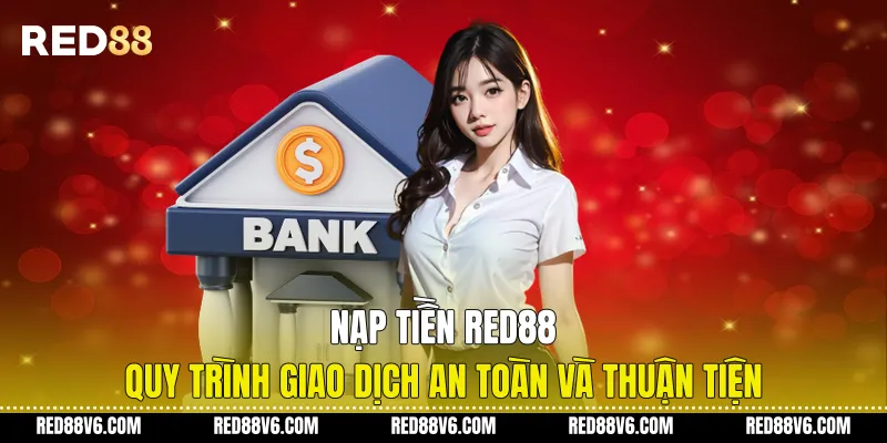 Nạp Tiền RED88 - Quy Trình Giao Dịch An Toàn Và Thuận Tiện