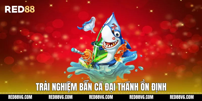 Trải nghiệm Bắn Cá Đại Thánh ổn định